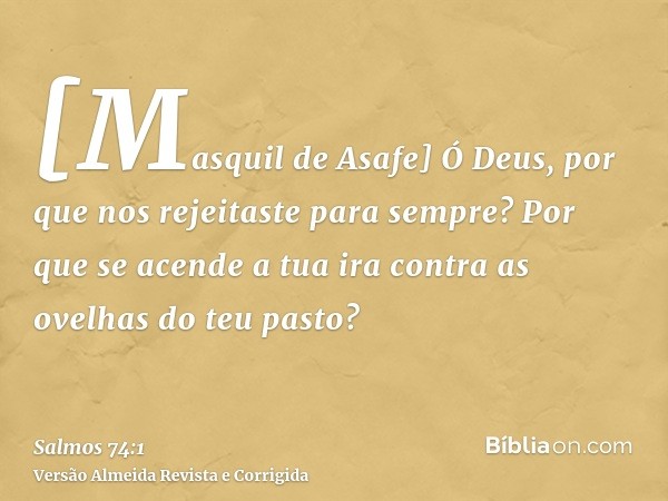 [Masquil de Asafe] Ó Deus, por que nos rejeitaste para sempre? Por que se acende a tua ira contra as ovelhas do teu pasto?