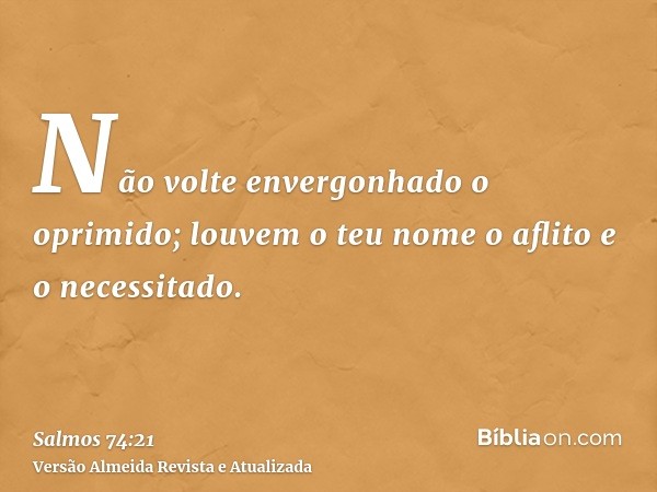 Não volte envergonhado o oprimido; louvem o teu nome o aflito e o necessitado.