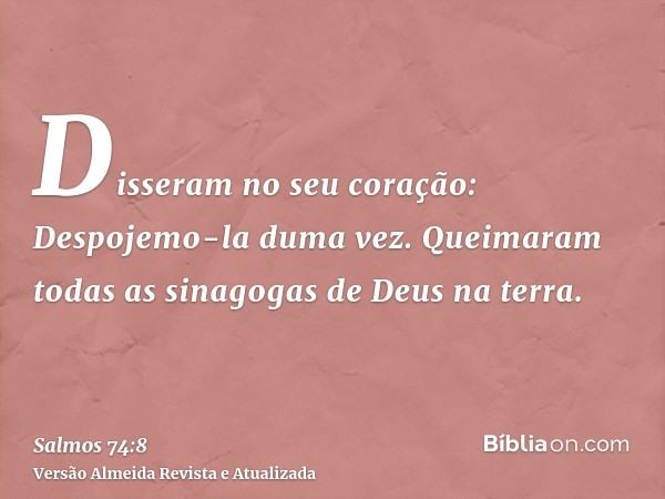 Disseram no seu coração: Despojemo-la duma vez. Queimaram todas as sinagogas de Deus na terra.