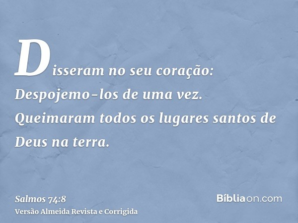 Disseram no seu coração: Despojemo-los de uma vez. Queimaram todos os lugares santos de Deus na terra.