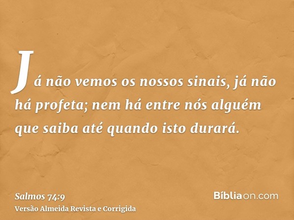 Já não vemos os nossos sinais, já não há profeta; nem há entre nós alguém que saiba até quando isto durará.