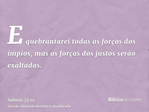 E quebrantarei todas as forças dos ímpios, mas as forças dos justos serão exaltadas.