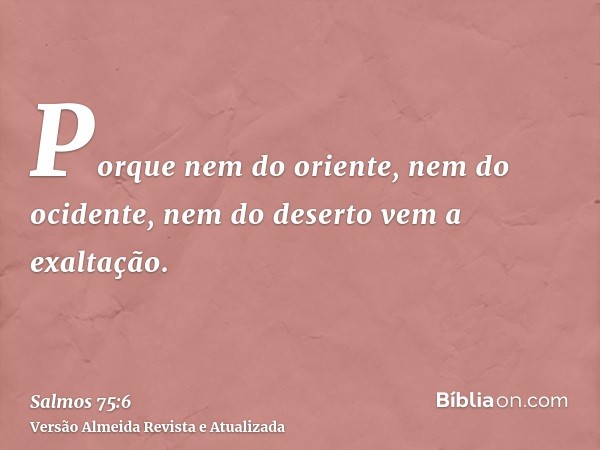 Porque nem do oriente, nem do ocidente, nem do deserto vem a exaltação.