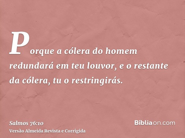 Porque a cólera do homem redundará em teu louvor, e o restante da cólera, tu o restringirás.