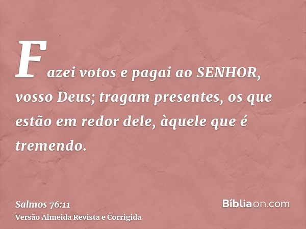 Fazei votos e pagai ao SENHOR, vosso Deus; tragam presentes, os que estão em redor dele, àquele que é tremendo.