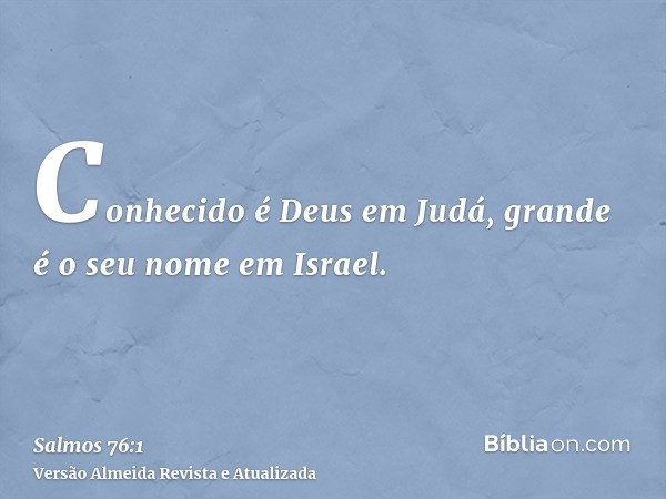 Conhecido é Deus em Judá, grande é o seu nome em Israel.