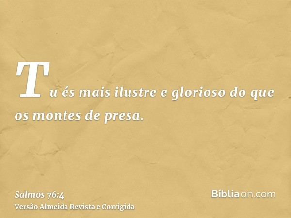 Tu és mais ilustre e glorioso do que os montes de presa.