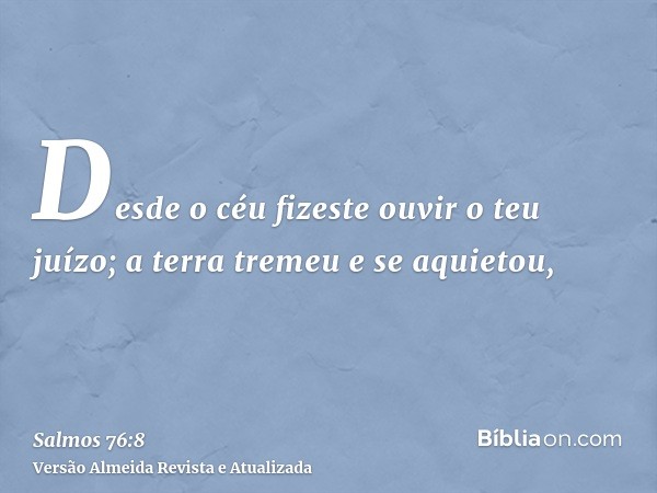 Desde o céu fizeste ouvir o teu juízo; a terra tremeu e se aquietou,