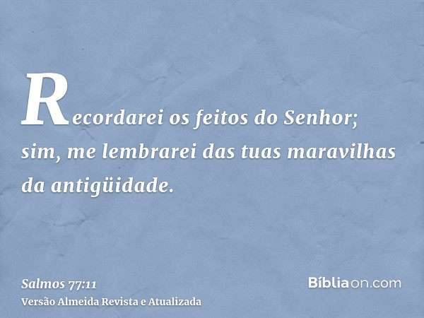 Recordarei os feitos do Senhor; sim, me lembrarei das tuas maravilhas da antigüidade.