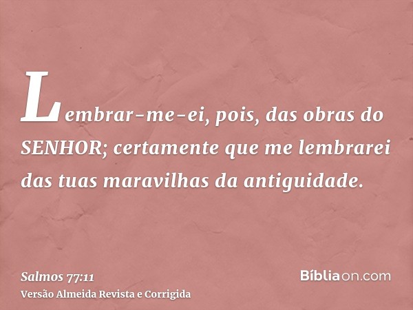 Lembrar-me-ei, pois, das obras do SENHOR; certamente que me lembrarei das tuas maravilhas da antiguidade.