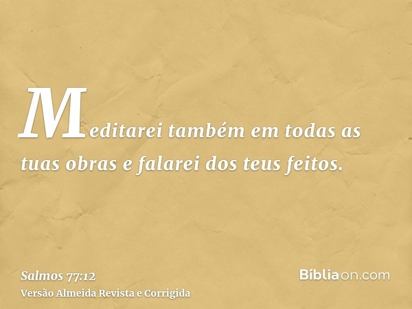 Meditarei também em todas as tuas obras e falarei dos teus feitos.