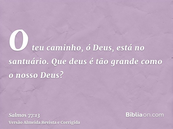 O teu caminho, ó Deus, está no santuário. Que deus é tão grande como o nosso Deus?
