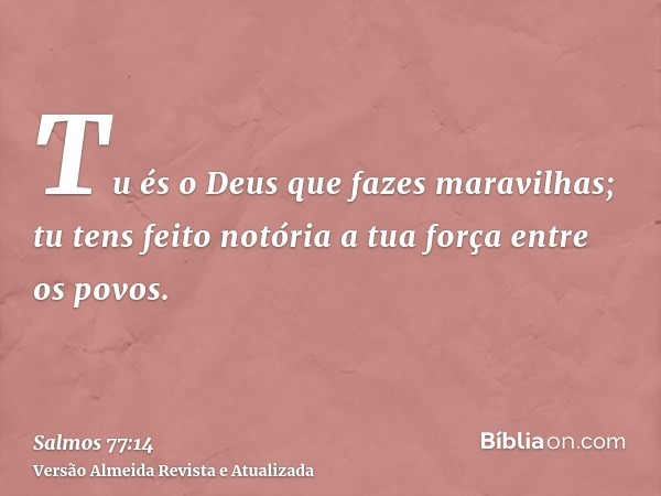 Tu és o Deus que fazes maravilhas; tu tens feito notória a tua força entre os povos.