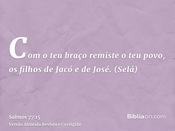 Com o teu braço remiste o teu povo, os filhos de Jacó e de José. (Selá)