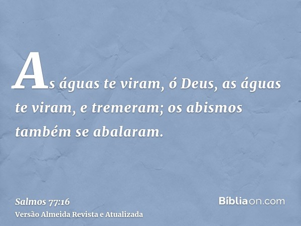 As águas te viram, ó Deus, as águas te viram, e tremeram; os abismos também se abalaram.