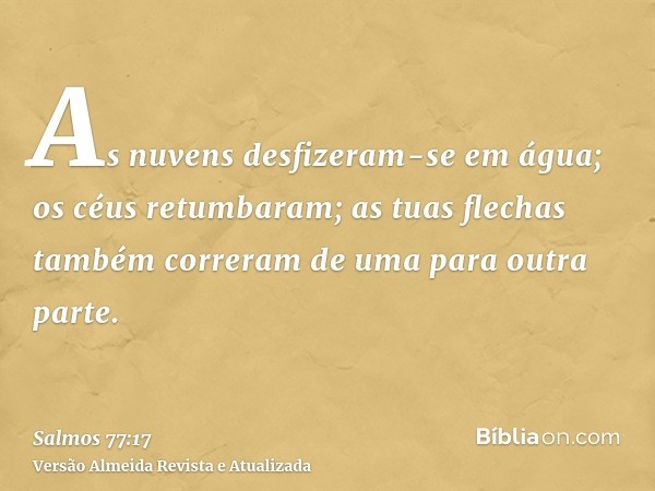 As nuvens desfizeram-se em água; os céus retumbaram; as tuas flechas também correram de uma para outra parte.