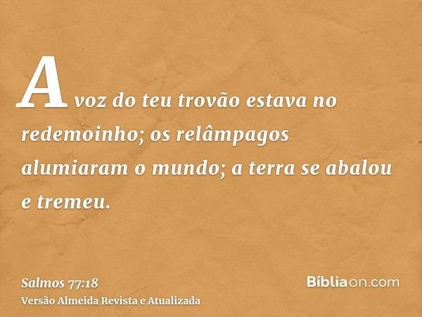 A voz do teu trovão estava no redemoinho; os relâmpagos alumiaram o mundo; a terra se abalou e tremeu.