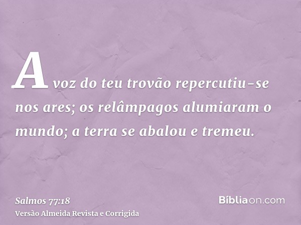 A voz do teu trovão repercutiu-se nos ares; os relâmpagos alumiaram o mundo; a terra se abalou e tremeu.