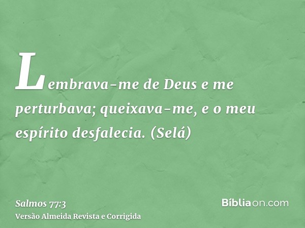 Lembrava-me de Deus e me perturbava; queixava-me, e o meu espírito desfalecia. (Selá)