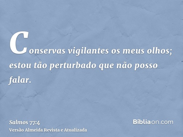 Conservas vigilantes os meus olhos; estou tão perturbado que não posso falar.