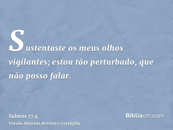 Sustentaste os meus olhos vigilantes; estou tão perturbado, que não posso falar.
