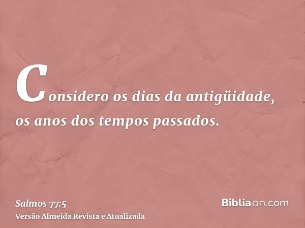 Considero os dias da antigüidade, os anos dos tempos passados.