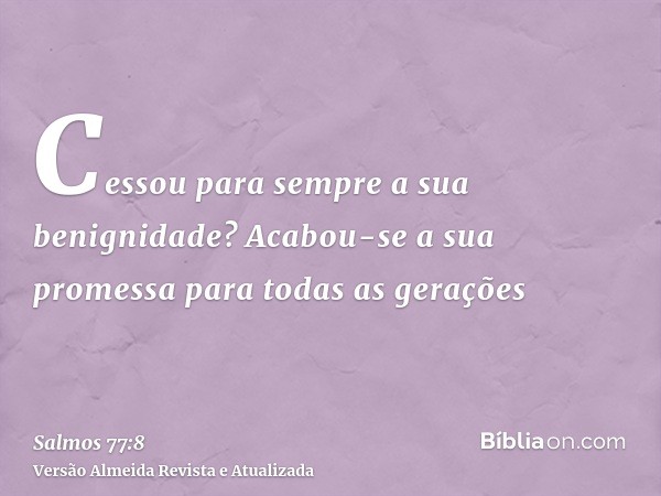 Cessou para sempre a sua benignidade? Acabou-se a sua promessa para todas as gerações