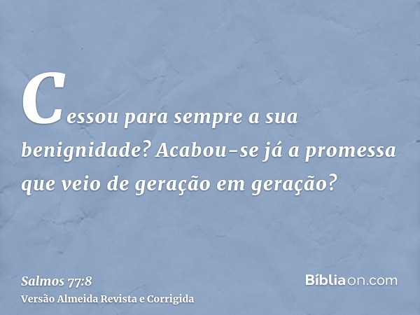 Cessou para sempre a sua benignidade? Acabou-se já a promessa que veio de geração em geração?