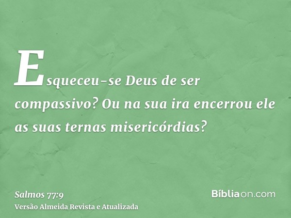 Esqueceu-se Deus de ser compassivo? Ou na sua ira encerrou ele as suas ternas misericórdias?