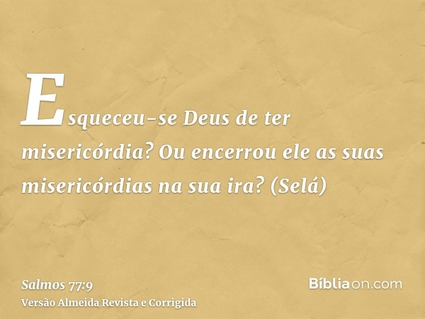 Esqueceu-se Deus de ter misericórdia? Ou encerrou ele as suas misericórdias na sua ira? (Selá)