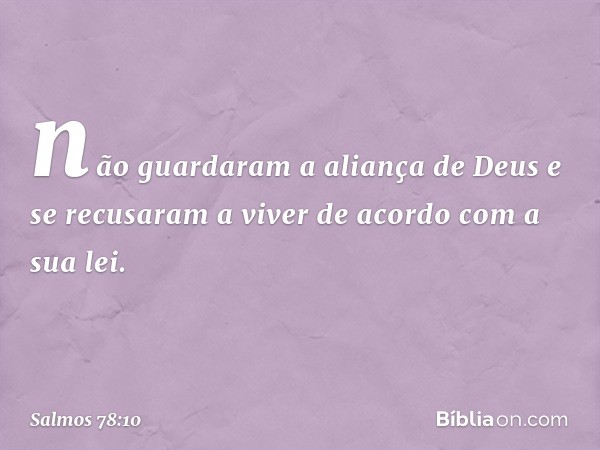 não guardaram a aliança de Deus
e se recusaram a viver de acordo com a sua lei. -- Salmo 78:10