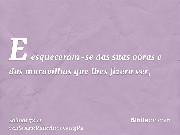 E esqueceram-se das suas obras e das maravilhas que lhes fizera ver,