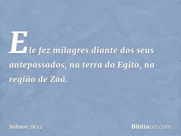 Ele fez milagres diante dos seus antepassados,
na terra do Egito, na região de Zoã. -- Salmo 78:12