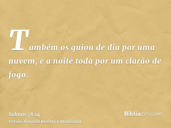 Também os guiou de dia por uma nuvem, e a noite toda por um clarão de fogo.