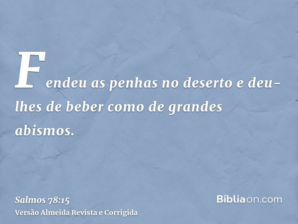 Fendeu as penhas no deserto e deu-lhes de beber como de grandes abismos.