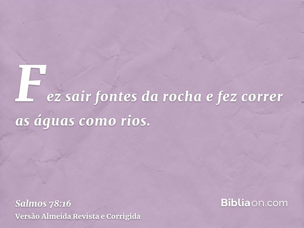 Fez sair fontes da rocha e fez correr as águas como rios.
