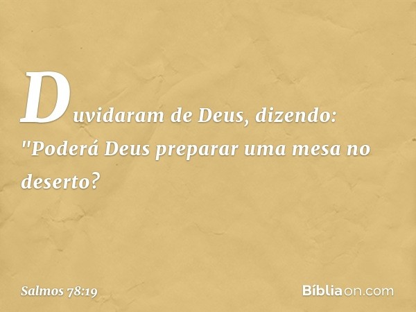 Duvidaram de Deus, dizendo:
"Poderá Deus preparar uma mesa no deserto? -- Salmo 78:19