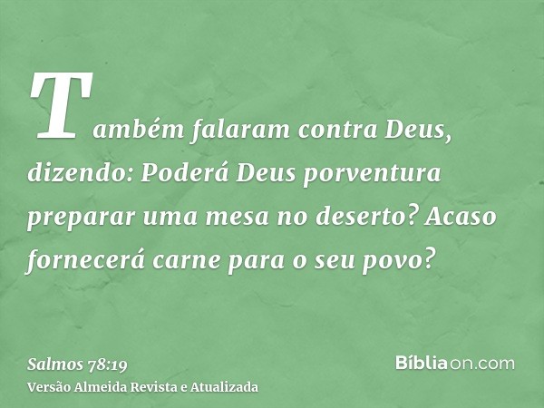 Também falaram contra Deus, dizendo: Poderá Deus porventura preparar uma mesa no deserto? Acaso fornecerá carne para o seu povo?