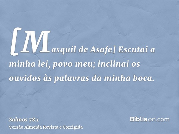 [Masquil de Asafe] Escutai a minha lei, povo meu; inclinai os ouvidos às palavras da minha boca.