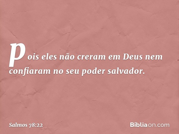 pois eles não creram em Deus
nem confiaram no seu poder salvador. -- Salmo 78:22