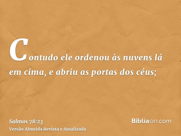 Contudo ele ordenou às nuvens lá em cima, e abriu as portas dos céus;