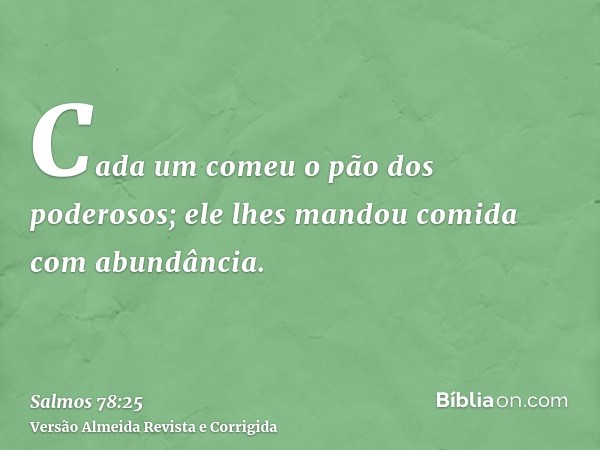 Cada um comeu o pão dos poderosos; ele lhes mandou comida com abundância.