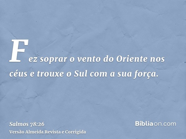 Fez soprar o vento do Oriente nos céus e trouxe o Sul com a sua força.