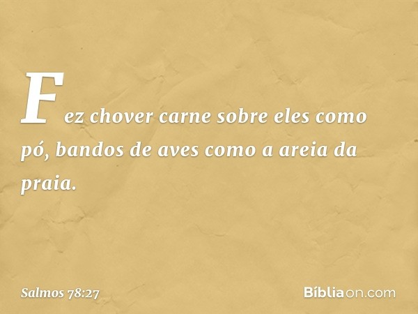 Fez chover carne sobre eles como pó,
bandos de aves como a areia da praia. -- Salmo 78:27