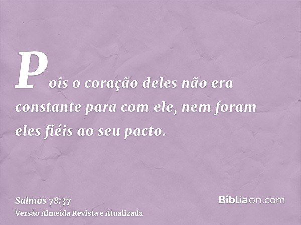 Pois o coração deles não era constante para com ele, nem foram eles fiéis ao seu pacto.