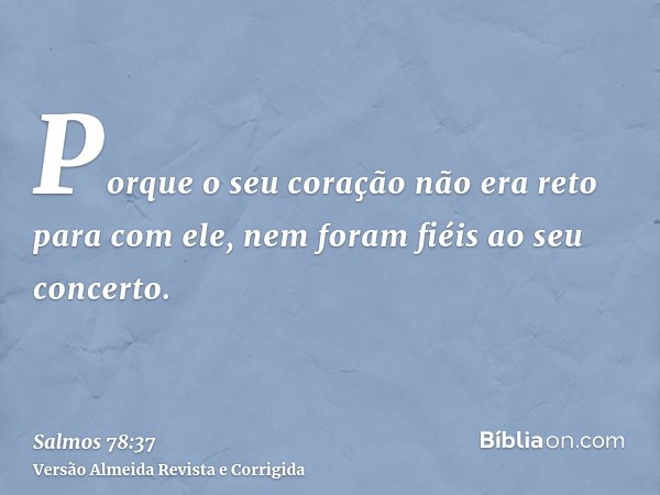 Porque o seu coração não era reto para com ele, nem foram fiéis ao seu concerto.