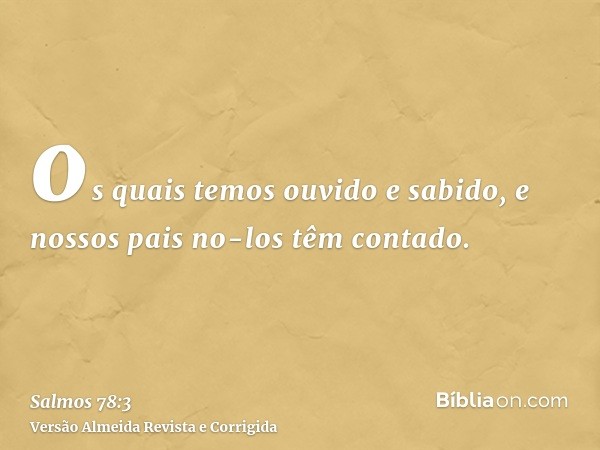 os quais temos ouvido e sabido, e nossos pais no-los têm contado.