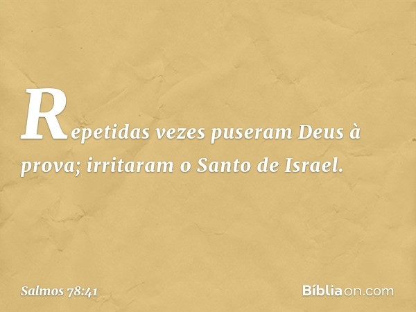 Repetidas vezes puseram Deus à prova;
irritaram o Santo de Israel. -- Salmo 78:41