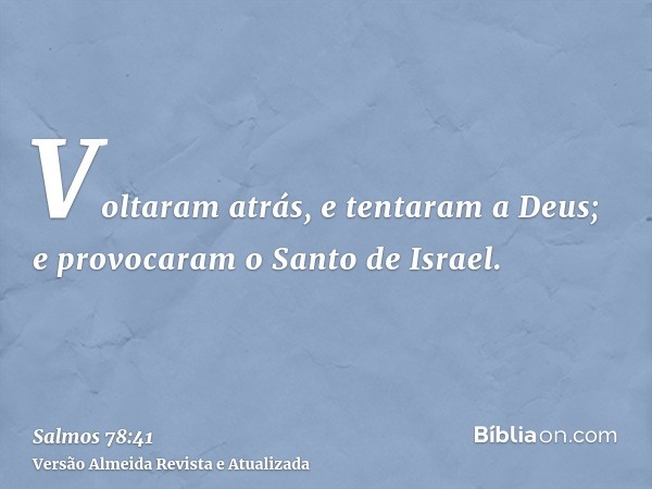 Voltaram atrás, e tentaram a Deus; e provocaram o Santo de Israel.