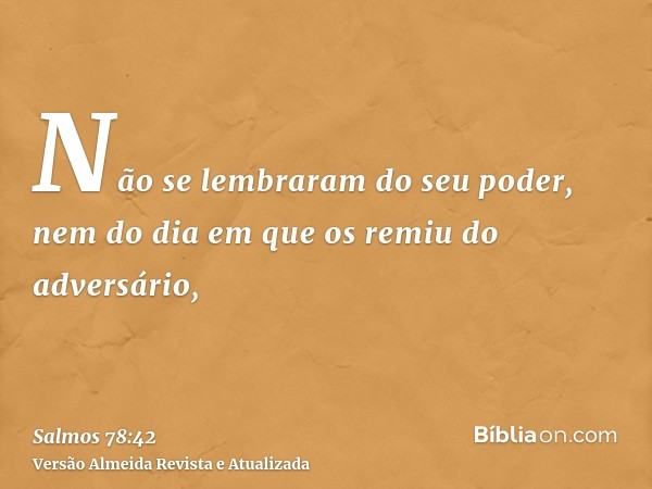 Não se lembraram do seu poder, nem do dia em que os remiu do adversário,